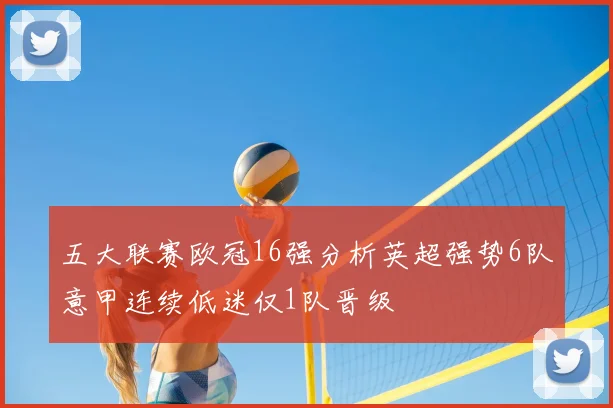 五大联赛欧冠16强分析英超强势6队意甲连续低迷仅1队晋级