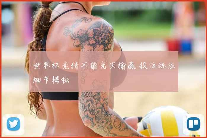 世界杯竞猜不能光买输赢 投注玩法细节揭秘