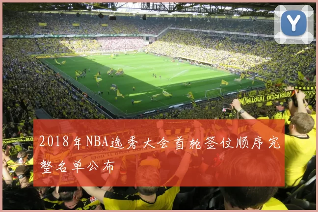 2018年NBA选秀大会首轮签位顺序完整名单公布