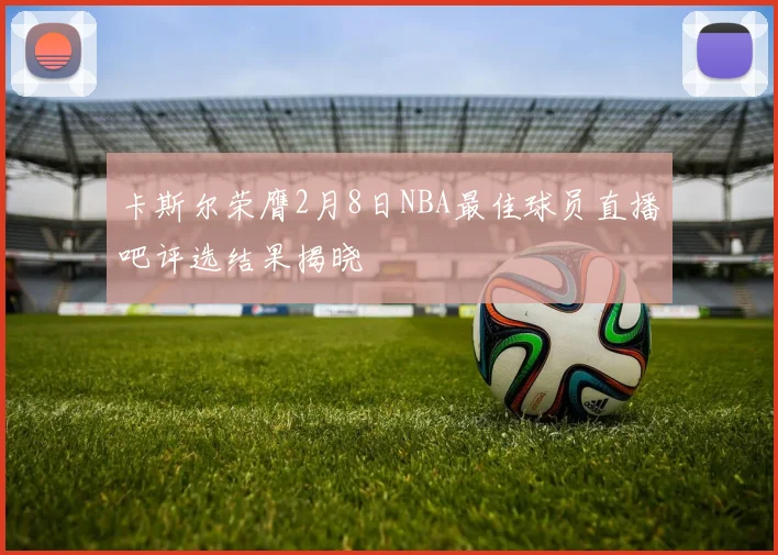 卡斯尔荣膺2月8日NBA最佳球员直播吧评选结果揭晓