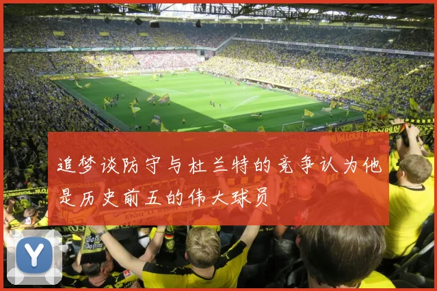追梦谈防守与杜兰特的竞争认为他是历史前五的伟大球员