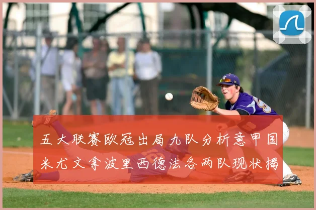 五大联赛欧冠出局九队分析意甲国米尤文拿波里西德法各两队现状揭秘