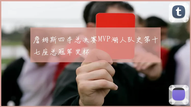 詹姆斯四夺总决赛MVP湖人队史第十七座总冠军奖杯