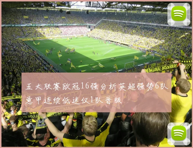 五大联赛欧冠16强分析英超强势6队意甲连续低迷仅1队晋级
