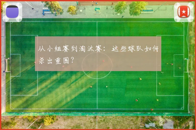 从小组赛到淘汰赛：这些球队如何杀出重围？