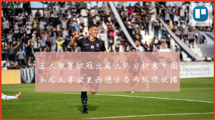 五大联赛欧冠出局九队分析意甲国米尤文拿波里西德法各两队现状揭秘